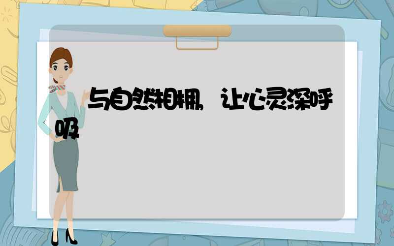 与自然相拥,让心灵深呼吸